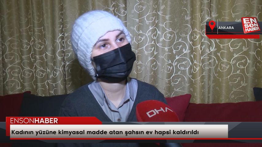 Ankara’da, kadının yüzüne kimyasal madde atan şahsın ev hapsi kaldırıldı