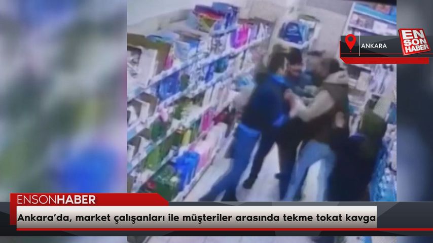 Ankara’da, market çalışanları ile müşteriler arasında tekme tokat kavga