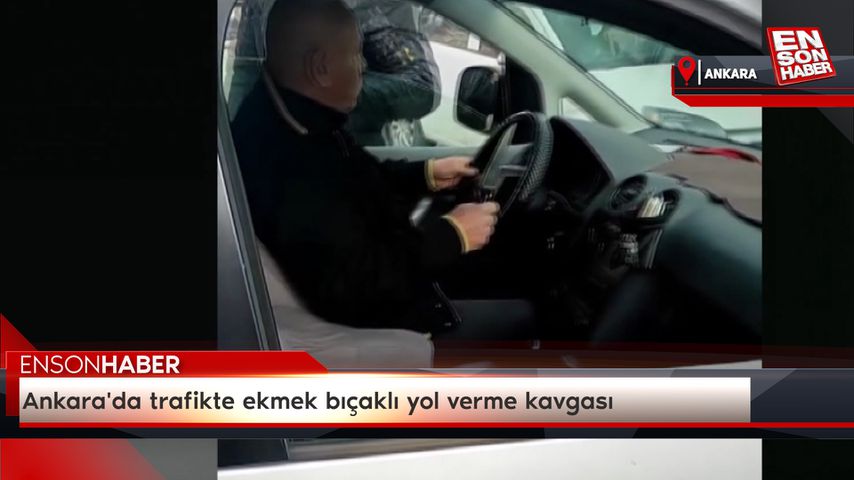 Ankara’da trafikte ekmek bıçaklı yol verme kavgası