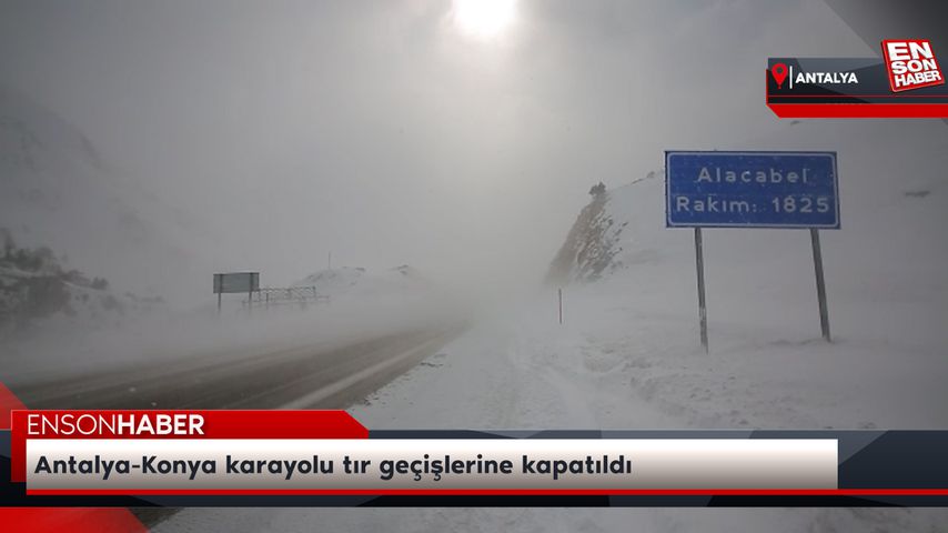 Antalya-Konya karayolu tır geçişlerine kapatıldı
