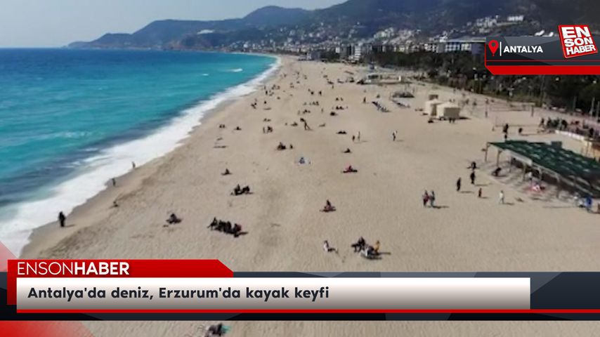 Antalya’da deniz, Erzurum’da kayak keyfi
