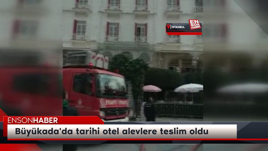 Büyükada’da tarihi otel alevlere teslim oldu