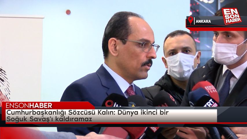 Cumhurbaşkanlığı Sözcüsü Kalın: Dünya ikinci bir Soğuk Savaş’ı kaldıramaz