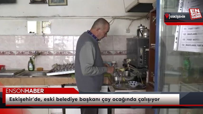 Eskişehir’de, eski belediye başkanı çay ocağında çalışıyor