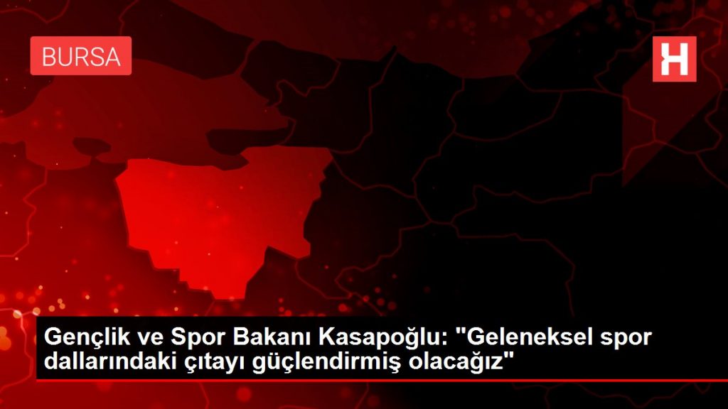 Gençlik ve Spor Bakanı Kasapoğlu: “Geleneksel spor dallarındaki çıtayı güçlendirmiş olacağız”