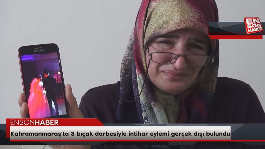 Kahramanmaraş’ta 3 bıçak darbesiyle intihar eylemi gerçek dışı bulundu
