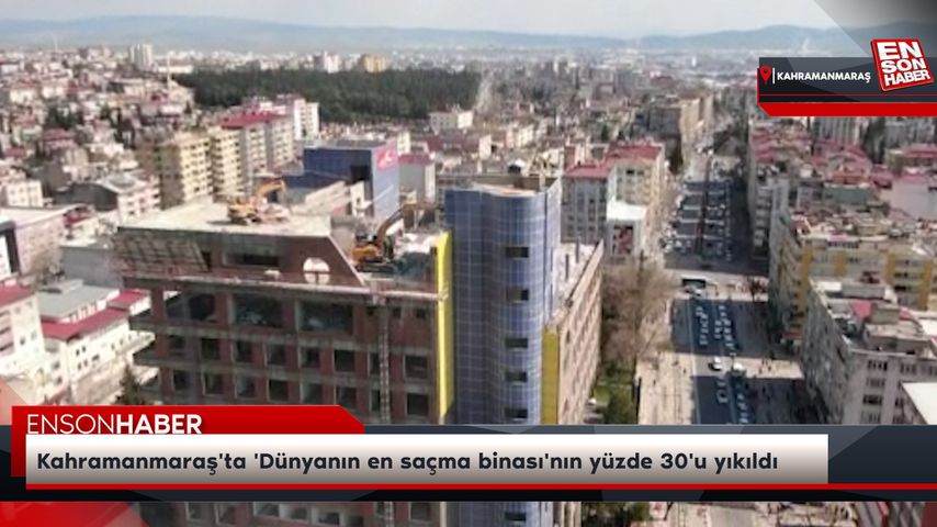 Kahramanmaraş’ta ‘Dünyanın en saçma binası’nın yüzde 30’u yıkıldı