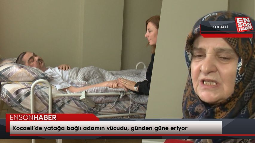 Kocaeli’de yatağa bağlı adamın vücudu, günden güne eriyor