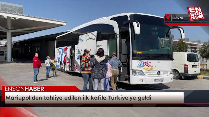 Mariupol’den tahliye edilen ilk kafile Türkiye’ye geldi
