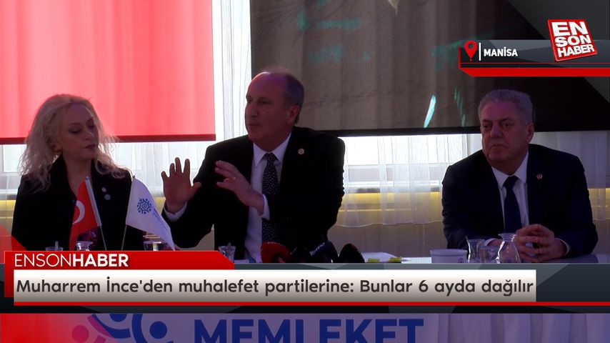 Muharrem İnce’den muhalefet partilerine: Bunlar 6 ayda dağılır