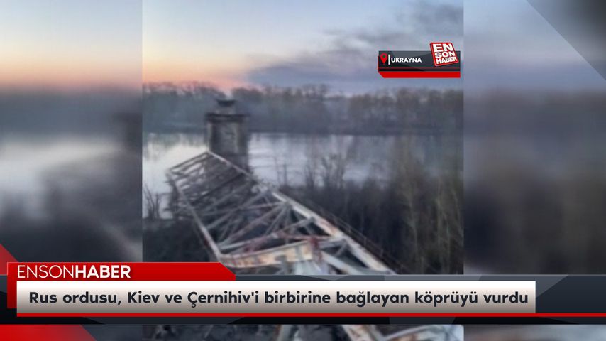Rus ordusu, Kiev ve Çernihiv’i birbirine bağlayan köprüyü vurdu