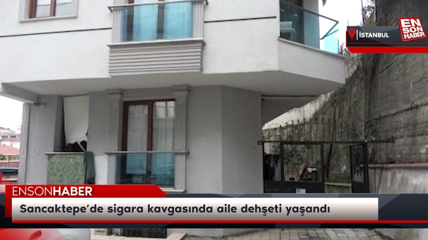 Sancaktepe’de sigara kavgasında aile dehşeti yaşandı