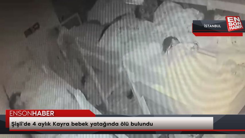 Şişli’de 4 aylık Kayra bebek yatağında ölü bulundu