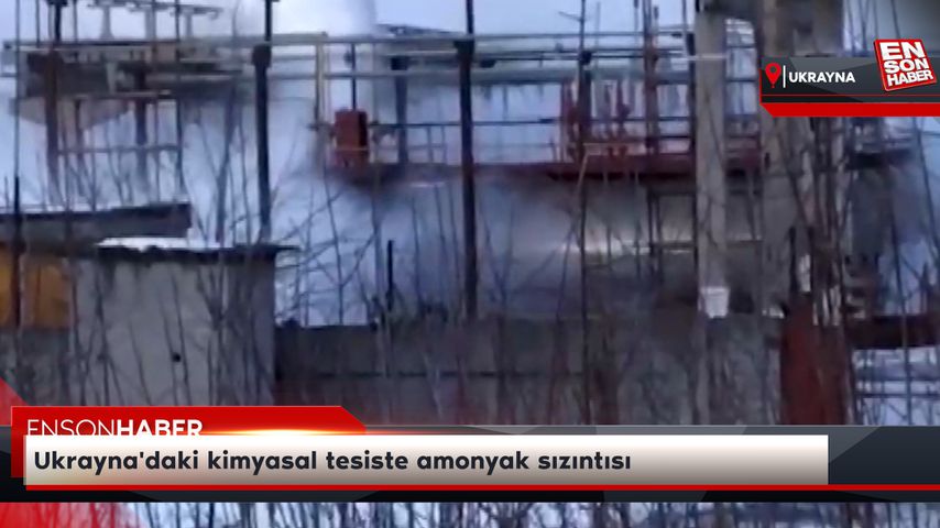 Ukrayna’daki kimyasal tesiste amonyak sızıntısı