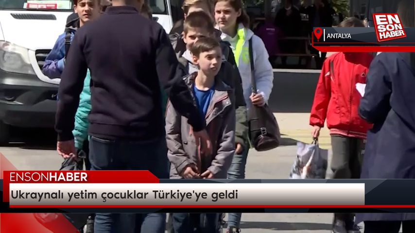 Ukraynalı yetim çocuklar Türkiye’ye geldi
