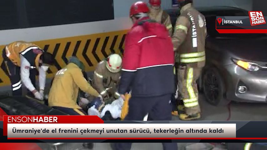 Ümraniye’de el frenini çekmeyi unutan sürücü, tekerleğin altında kaldı