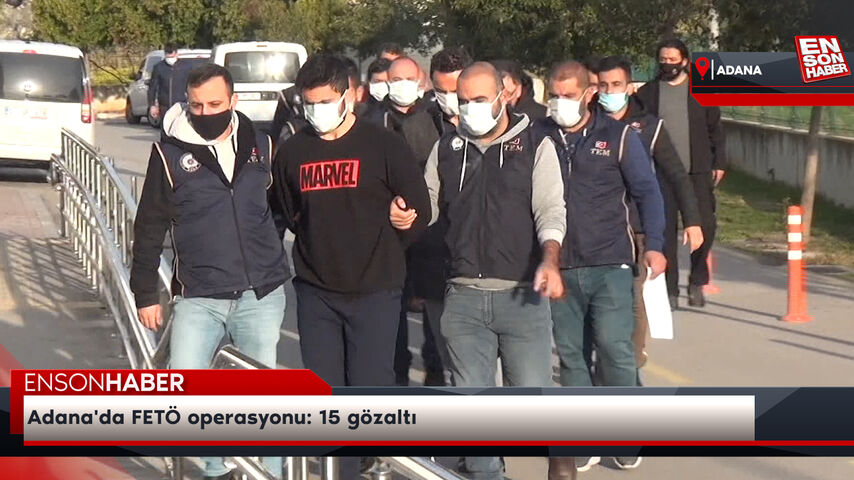 Adana’da FETÖ operasyonu: 15 gözaltı