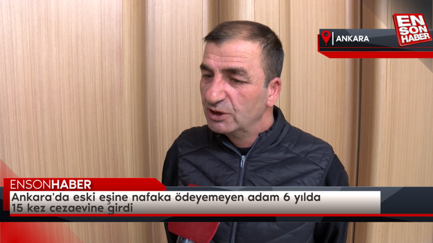 Ankara’da eski eşine nafaka ödeyemeyen adam 6 yılda 15 kez cezaevine girdi