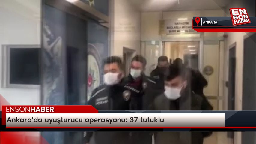 Ankara’da uyuşturucu operasyonu: 37 tutuklu