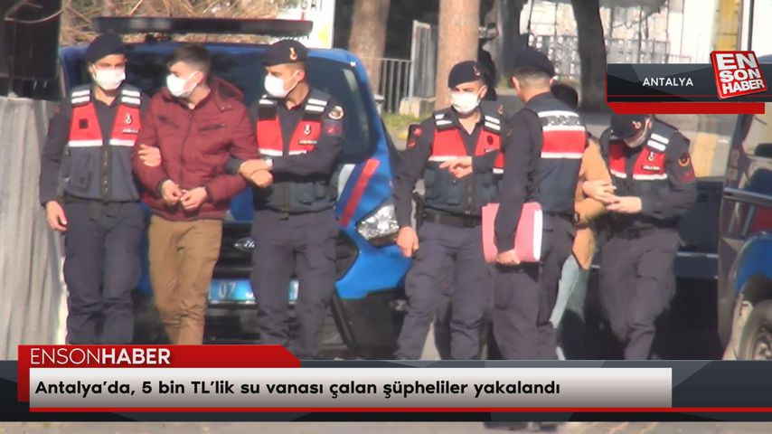 Antalya’da, 5 bin TL’lik su vanası çalan şüpheliler yakalandı