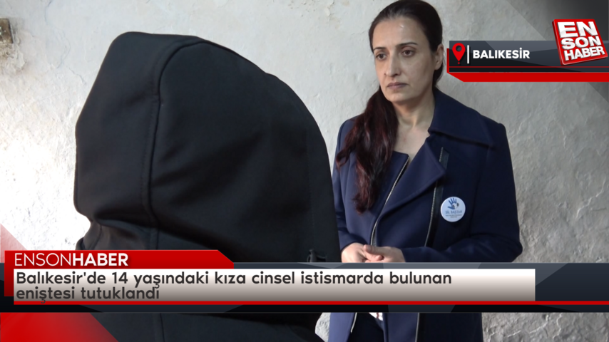 Balıkesir’de 14 yaşındaki kıza cinsel istismarda bulunan eniştesi tutuklandı