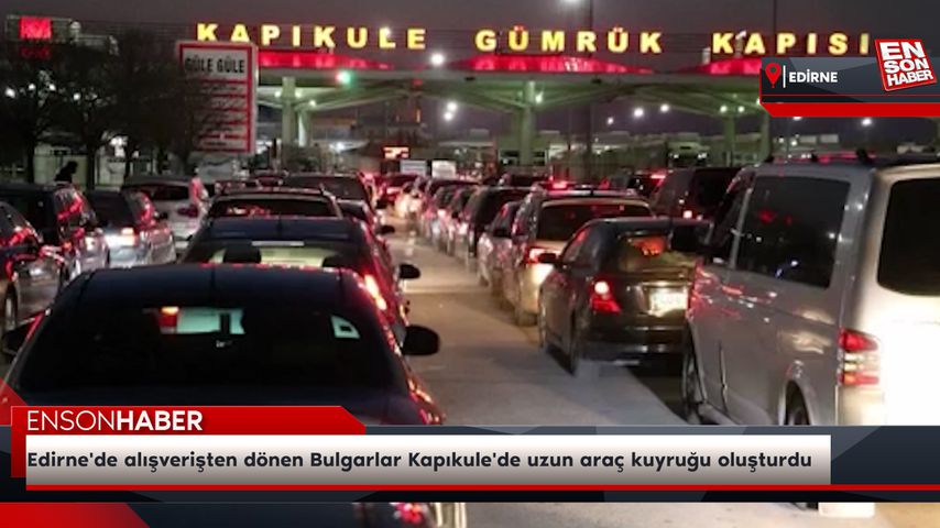 Edirne’de alışverişten dönen Bulgarlar Kapıkule’de uzun araç kuyruğu oluşturdu