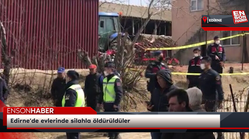 Edirne’de evlerinde silahla öldürüldüler