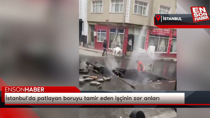 İstanbul’da patlayan boruyu tamir eden işçinin zor anları