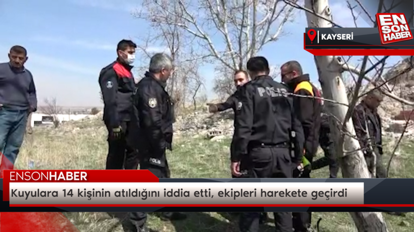 Kayseri’de kuyulara 14 kişinin atıldığını iddia etti, ekipleri harekete geçirdi