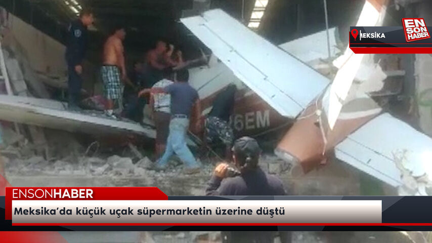 Meksika’da küçük uçak süpermarketin üzerine düştü
