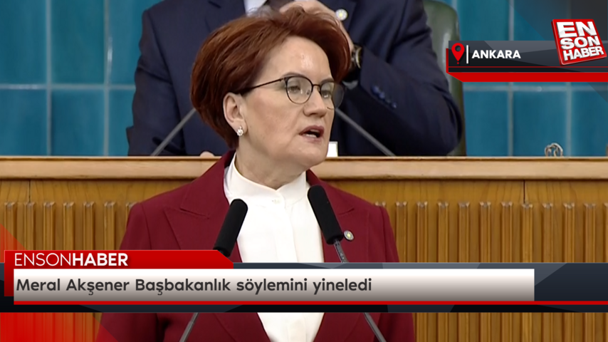 Meral Akşener ‘başbakanlık’ söylemini yineledi