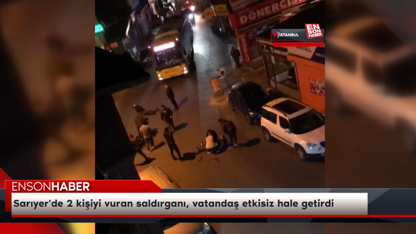 Sarıyer’de 2 kişiyi vuran saldırganı, vatandaş etkisiz hale getirdi